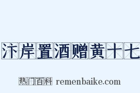 汴岸置酒赠黄十七是什么意思的图片